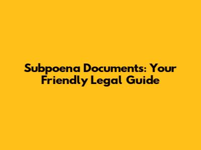 Subpoena Documents: Your Friendly Legal Guide