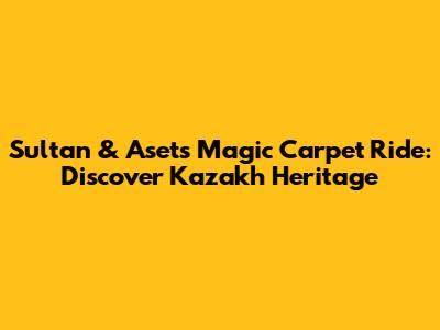Sultan & Aset's Magic Carpet Ride: Discover Kazakh Heritage