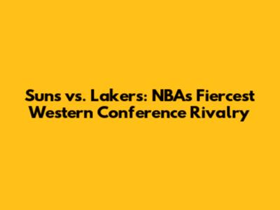 Suns vs. Lakers: NBA's Fiercest Western Conference Rivalry