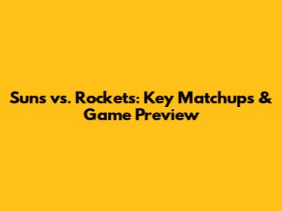Suns vs. Rockets: Key Matchups & Game Preview