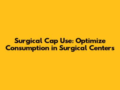 Surgical Cap Use: Optimize Consumption in Surgical Centers