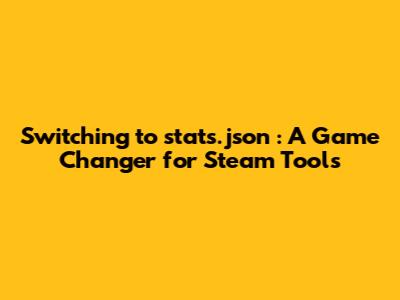 Switching to _stats.json_: A Game Changer for Steam Tools