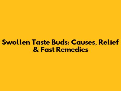 Swollen Taste Buds: Causes, Relief & Fast Remedies