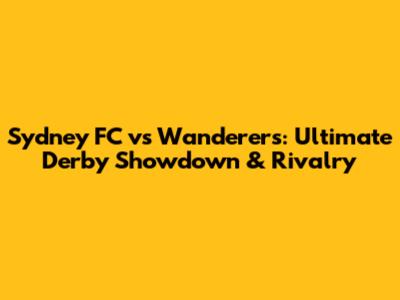 Sydney FC vs Wanderers: Ultimate Derby Showdown & Rivalry
