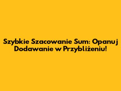 Szybkie Szacowanie Sum: Opanuj Dodawanie w Przybliżeniu!