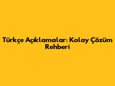 Türkçe Açıklamalar: Kolay Çözüm Rehberi