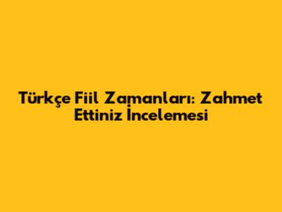 Türkçe Fiil Zamanları: 'Zahmet Ettiniz' İncelemesi
