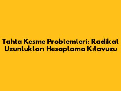 Tahta Kesme Problemleri: Radikal Uzunlukları Hesaplama Kılavuzu