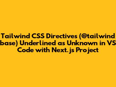 Tailwind CSS Directives (@tailwind base) Underlined as Unknown in VS Code with Next.js Project
