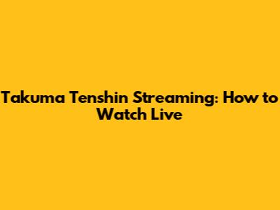 Takuma Tenshin Streaming: How to Watch Live