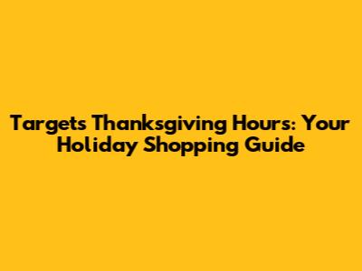 Target's Thanksgiving Hours: Your Holiday Shopping Guide