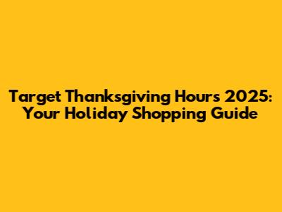Target Thanksgiving Hours 2025: Your Holiday Shopping Guide
