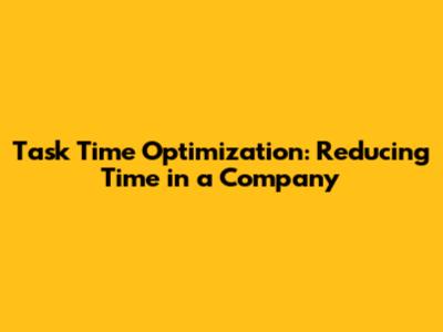 Task Time Optimization: Reducing Time in a Company