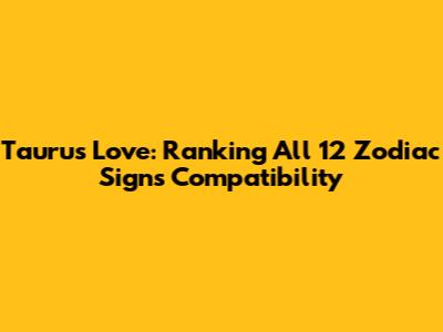 Taurus Love: Ranking All 12 Zodiac Signs' Compatibility