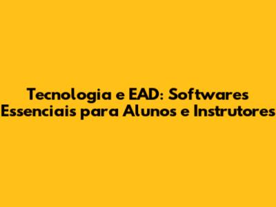 Tecnologia e EAD: Softwares Essenciais para Alunos e Instrutores