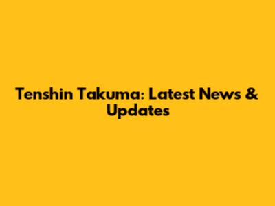 Tenshin Takuma: Latest News & Updates