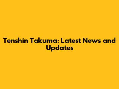 Tenshin Takuma: Latest News and Updates