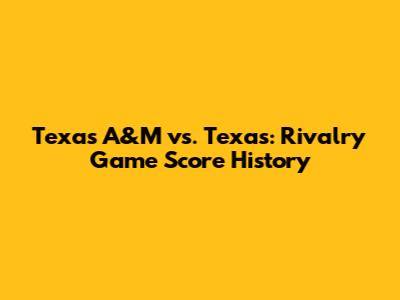 Texas A&M vs. Texas: Rivalry Game Score History