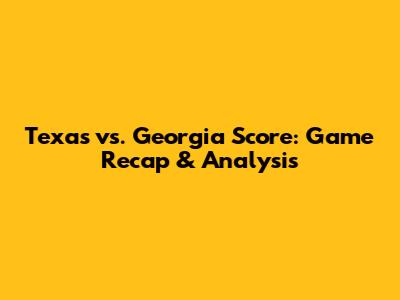 Texas vs. Georgia Score: Game Recap & Analysis