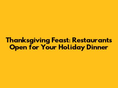 Thanksgiving Feast: Restaurants Open for Your Holiday Dinner