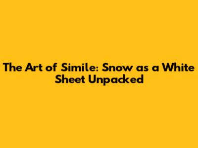 The Art of Simile: Snow as a White Sheet Unpacked