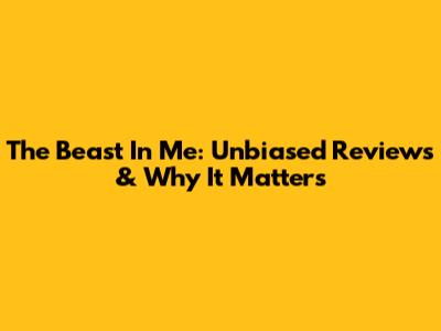 The Beast In Me: Unbiased Reviews & Why It Matters