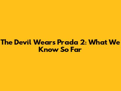 The Devil Wears Prada 2: What We Know So Far