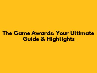 The Game Awards: Your Ultimate Guide & Highlights