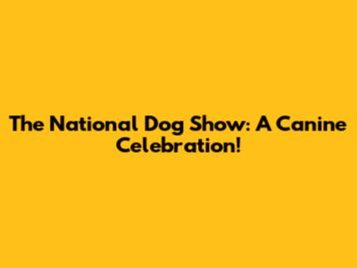 The National Dog Show: A Canine Celebration!