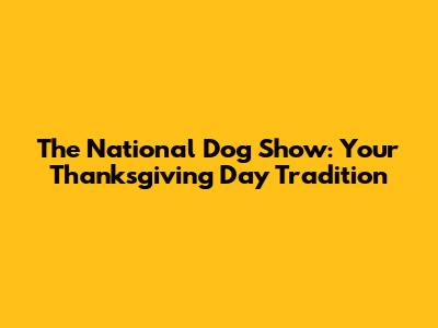 The National Dog Show: Your Thanksgiving Day Tradition