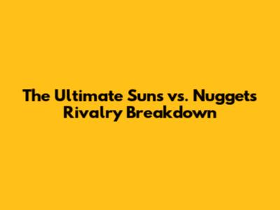 The Ultimate Suns vs. Nuggets Rivalry Breakdown