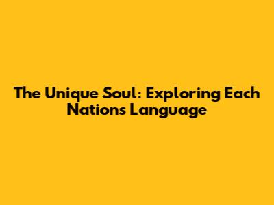 The Unique Soul: Exploring Each Nation's Language