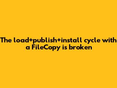 The load+publish+install cycle with a FileCopy is broken