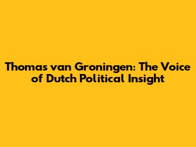 Thomas van Groningen: The Voice of Dutch Political Insight