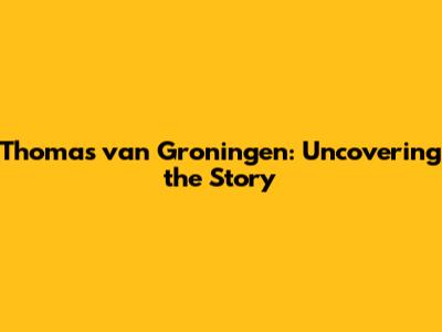 Thomas van Groningen: Uncovering the Story