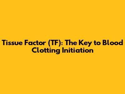 Tissue Factor (TF): The Key to Blood Clotting Initiation