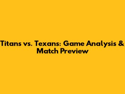 Titans vs. Texans: Game Analysis & Match Preview