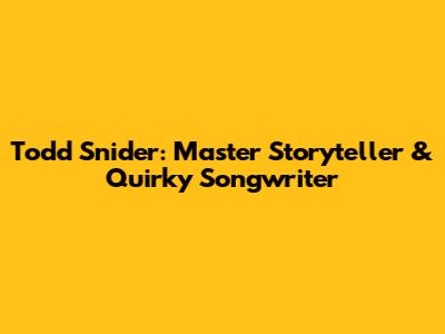 Todd Snider: Master Storyteller & Quirky Songwriter