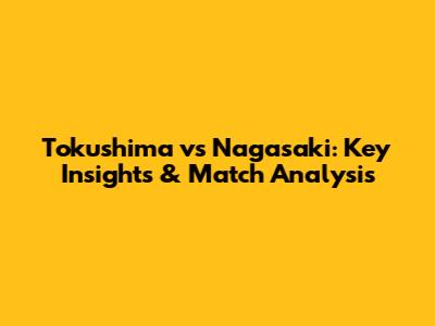 Tokushima vs Nagasaki: Key Insights & Match Analysis