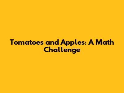 Tomatoes and Apples: A Math Challenge