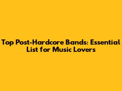 Top Post-Hardcore Bands: Essential List for Music Lovers