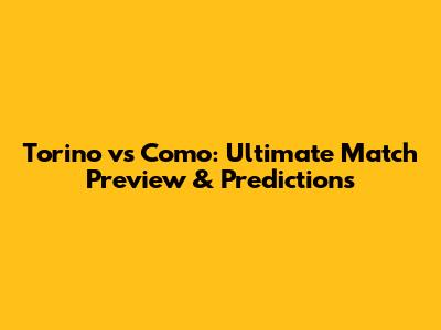 Torino vs Como: Ultimate Match Preview & Predictions