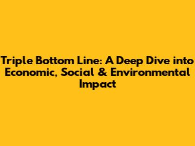 Triple Bottom Line: A Deep Dive into Economic, Social & Environmental Impact