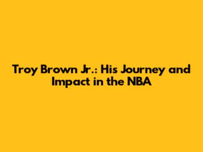 Troy Brown Jr.: His Journey and Impact in the NBA