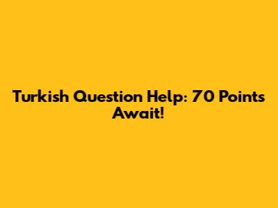 Turkish Question Help: 70 Points Await!