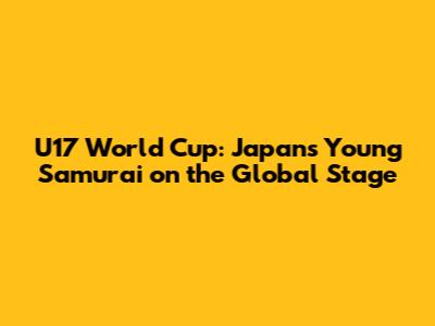 U17 World Cup: Japan's Young Samurai on the Global Stage