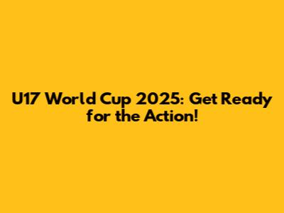 U17 World Cup 2025: Get Ready for the Action!