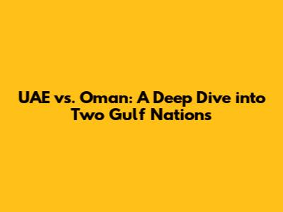 UAE vs. Oman: A Deep Dive into Two Gulf Nations