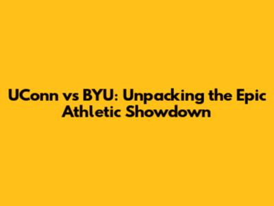UConn vs BYU: Unpacking the Epic Athletic Showdown