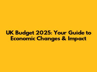 UK Budget 2025: Your Guide to Economic Changes & Impact